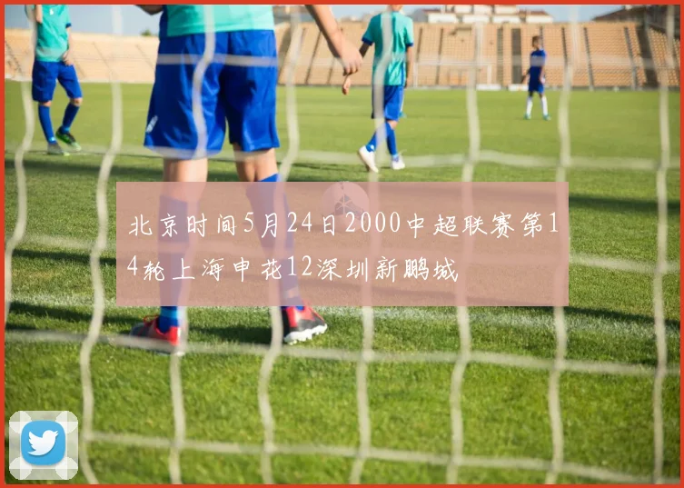 北京时间5月24日2000中超联赛第14轮上海申花12深圳新鹏城