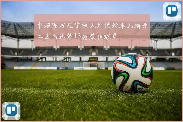 中超官方辽宁铁人外援姆本扎梅开二度当选第13轮最佳球员